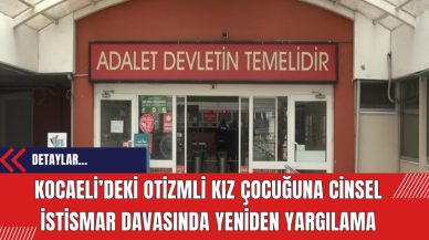 Kocaeli’deki otizmli kız çocuğuna cins*l istismar davasında yeniden yargılama