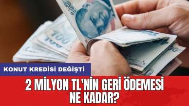 Konut kredisi değişti: 2 milyon TL'nin geri ödemesi ne kadar?