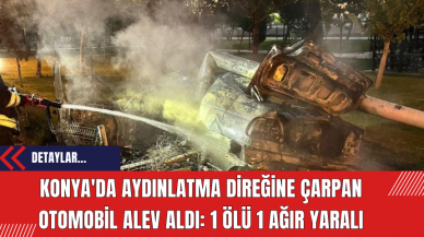 Konya'da Aydınlatma Direğine Çarpan Otomobil Alev Aldı: 1 Ölü 1 Ağır Yaralı