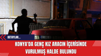 Konya'da Genç Kız Aracın İçerisinde Vurulmuş Halde Bulundu