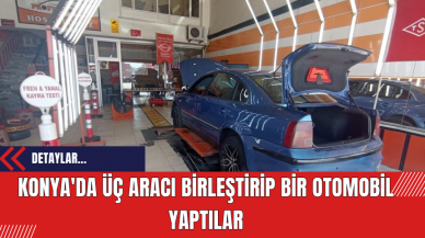 Konya'da üç aracı birleştirip bir otomobil yaptılar