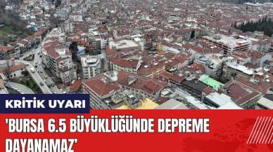 Kritik uyarı: Bursa 6.5 büyüklüğünde depreme dayanamaz