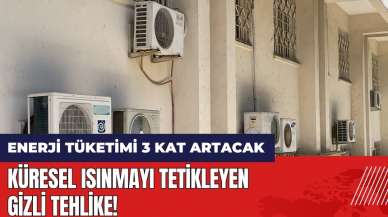 Küresel ısınmayı tetikleyen gizli tehlike! Enerji tüketimi 3 kat artacak