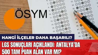 LGS sonuçları açıklandı! Antalya'da 500 tam puan alan var mı? Hangi ilçeler daha başarılı?