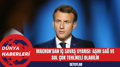 Macron’dan İç Savaş Uyarısı: Aşırı Sağ ve Sol Çok Tehlikeli Olabilir