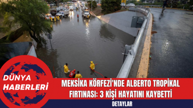 Meksika Körfezi'nde Alberto Tropikal Fırtınası: 3 Kişi Hayatını Kaybetti