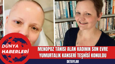 Menopoz Tanısı Alan Kadının Son Evre Yumurtalık Kanseri Teşhisi Konuldu