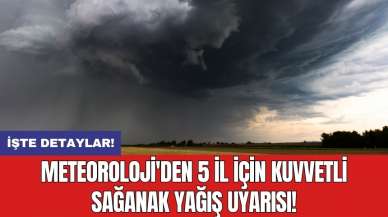 Meteoroloji'den 5 il için kuvvetli sağanak yağış uyarısı!