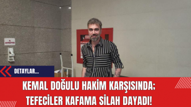 Kemal Doğulu hakim karşısında: Tefeciler kafama silah dayadı!