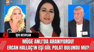 Müge Anlı'da Aranıyordu! Ercan Hallaç'ın eşi Gül Polat Bulundu Mu?