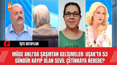 Müge Anlı'da Şaşırtan Gelişmeler: Uşak'ta 53 Gündür Kayıp Olan Sevil Çetinkaya Nerede?