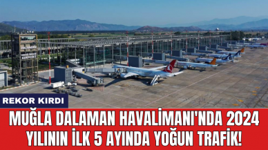 Muğla Dalaman Havalimanı'nda 2024 yılının ilk 5 ayında yoğun trafik!