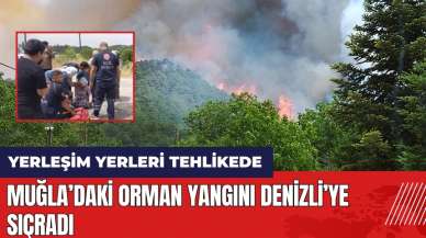 Muğla orman yangını Denizli'ye sıçradı! Yerleşim yerleri tehlikede