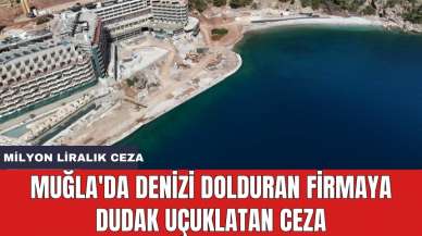 Muğla'da denizi dolduran firmaya dudak uçuklatan ceza