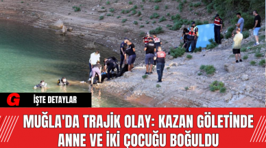 Muğla'da Trajik Olay: Kazan Göletinde Anne ve İki Çocuğu Boğuldu