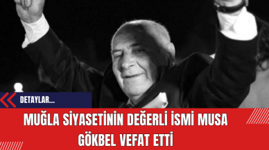 Muğla siyasetinin değerli ismi Musa Gökbel vefat etti