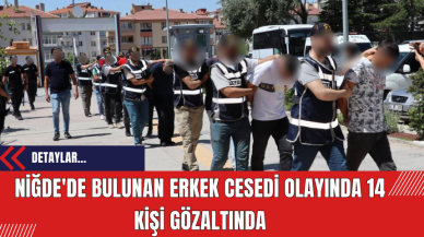 Niğde'de bulunan erkek cesedi olayında 14 kişi gözaltında