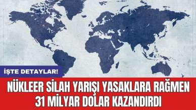 Nükleer silah yarışı yasaklara rağmen 31 milyar dolar kazandırdı