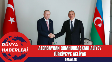 Azerbaycan Cumhurbaşkanı Aliyev Türkiye'ye Geliyor