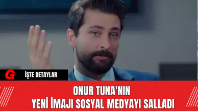 Onur Tuna'nın Yeni İmajı Sosyal Medyayı Salladı