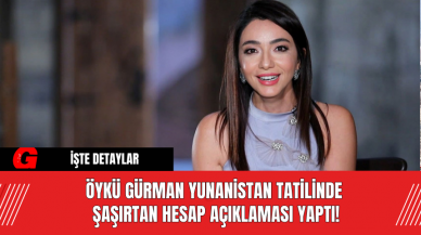 Öykü Gürman Yunanistan Tatilinde Şaşırtan Hesap Açıklaması Yaptı!