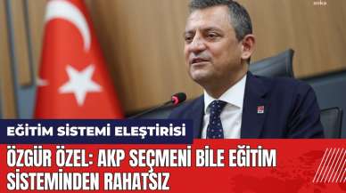 Özgür Özel: AKP seçmeni bile eğitim sisteminden rahatsız