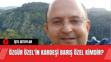 Özgür Özel'in Kardeşi Barış Özel Kimdir?