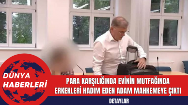 Para karşılığında evinin mutfağında erkekleri hadım eden adam mahkemeye çıktı