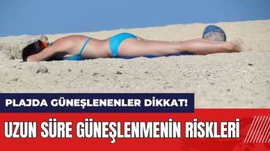 Plajda güneşlenenler dikkat! Uzun süre güneşlenmenin riskleri