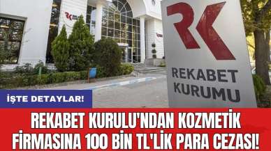 Rekabet Kurulu'ndan kozmetik firmasına 100 bin TL'lik para cezası!