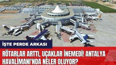 Rötarlar arttı uçaklar inemedi! Antalya Havalimanı'nda neler oluyor?