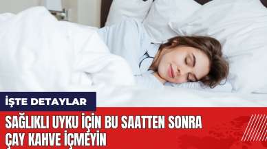 Sağlıklı uyku için bu saatten sonra çay kahve içmeyin