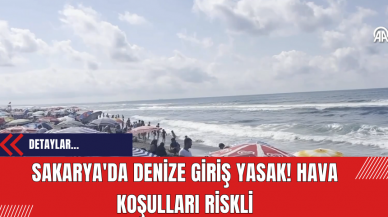 Sakarya'da Denize Giriş Yasak! Hava Koşulları Riskli