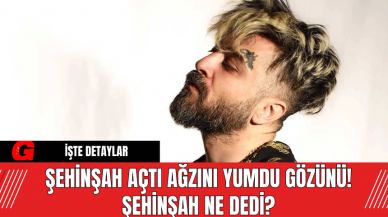 Şehinşah Açtı Ağzını Yumdu Gözünü! Şehinşah Ne Dedi?