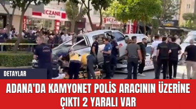 Adana'da Kamyonet Polis Aracının Üzerine Çıktı: 2 Yaralı Var