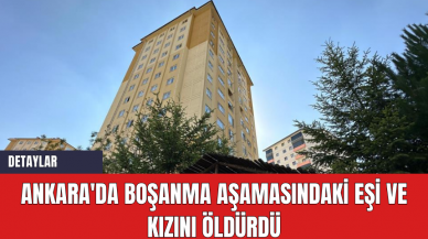 Ankara'da Boşanma Aşamasındaki Eşi ve Kızını Öldürdü