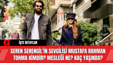 Seren Serengil'in Sevgilisi Mustafa Rahman Tohma Kimdir? Mesleği Ne? Kaç Yaşında?