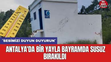 Antalya'da bir yayla bayramda susuz bırakıldı