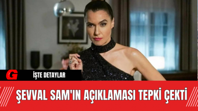 Şevval Sam'ın Açıklaması Tepki Çekti