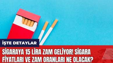 Sigaraya 15 lira zam geliyor! Sigara fiyatları ve zam oranları ne olacak?