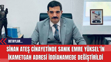 Sinan Ateş cinayetinde sanık Emre Yüksel’in ikametgah adresi iddianamede değiştirildi