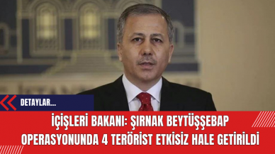 İçişleri Bakanı: Şırnak Beytüşşebap Operasyonunda 4 Te*rist Etkisiz Hale Getirildi