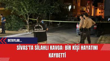 Sivas'ta Silahlı Kavga: Bir Kişi Hayatını Kaybetti