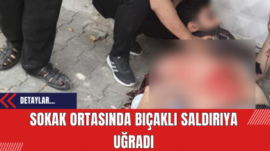 Sokak ortasında bıçaklı saldırıya uğradı