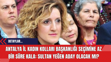 Antalya İl Kadın Kolları Başkanlığı seçimine az bir süre kala: Sultan Yeğen Aday olacak mı?