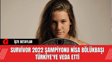 Survivor 2022 Şampiyonu Nisa Bölükbaşı Türkiye'ye Veda Etti