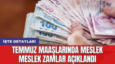 Temmuz maaşlarında meslek meslek zamlar açıklandı