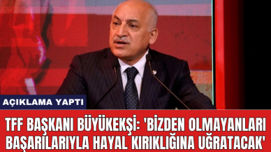 TFF Başkanı Büyükekşi: 'Bizden olmayanları başarılarıyla hayal kırıklığına uğratacak'