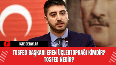 TOSFED Başkanı Eren Üçlertoprağı Kimdir? TOSFED Nedir?