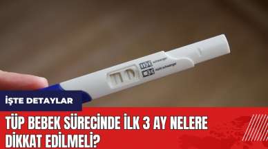 Tüp Bebek sürecinde ilk 3 ay nelere dikkat edilmeli?